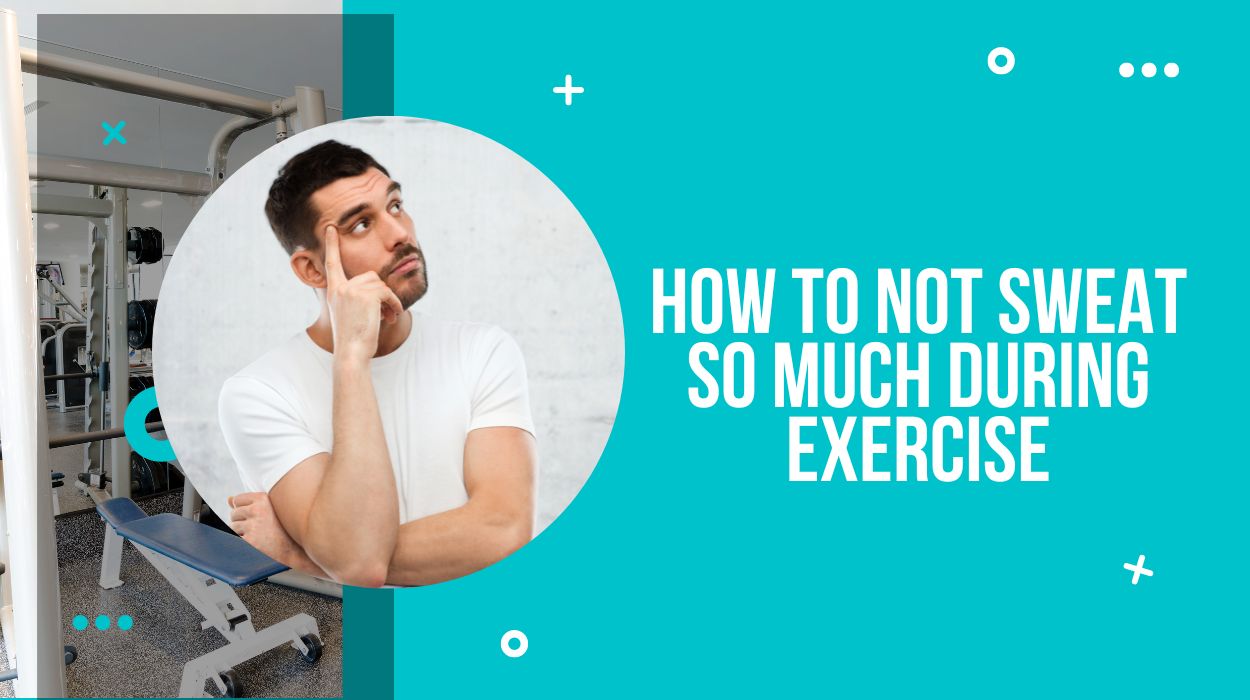 How to Not Sweat So Much During Exercise