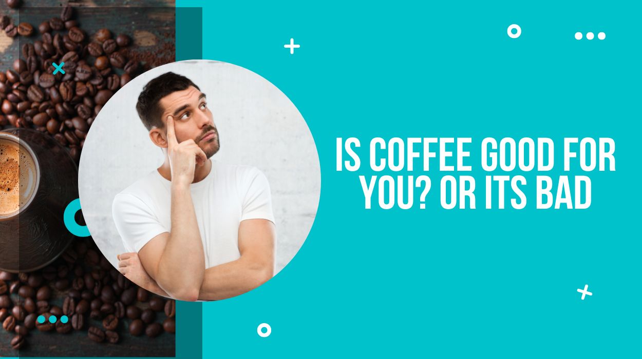 Is Coffee Good For You? or its bad