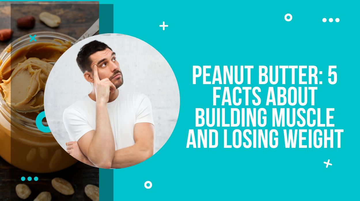 Peanut Butter: 5 facts about building muscle and losing weight
