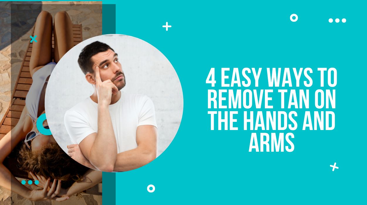 4 Easy Ways To Remove Tan on the Hands and Arms