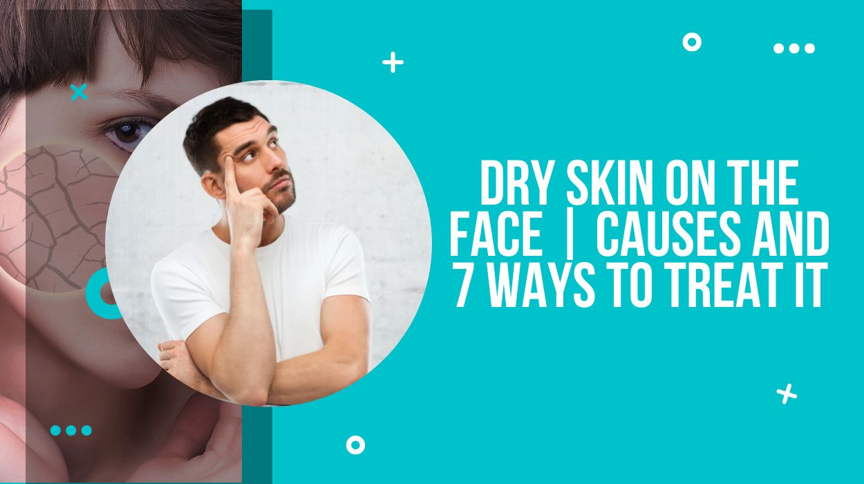 Dry Skin on the Face | Causes and 7 ways to Treat it