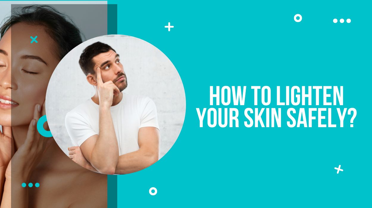 How to Lighten Your Skin Safely?