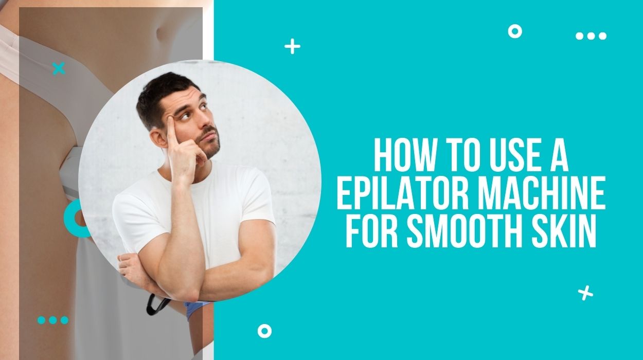 How to Use a Epilator Machine For Smooth Skin