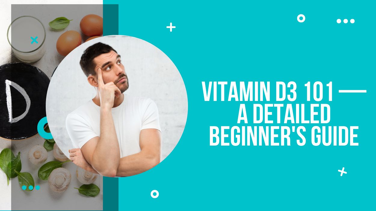 Vitamin D3 101 — A Detailed Beginner's Guide