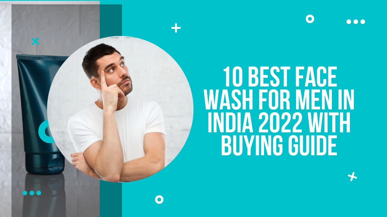 10 Best Face Wash For Men In India 2022 With Buying Guide