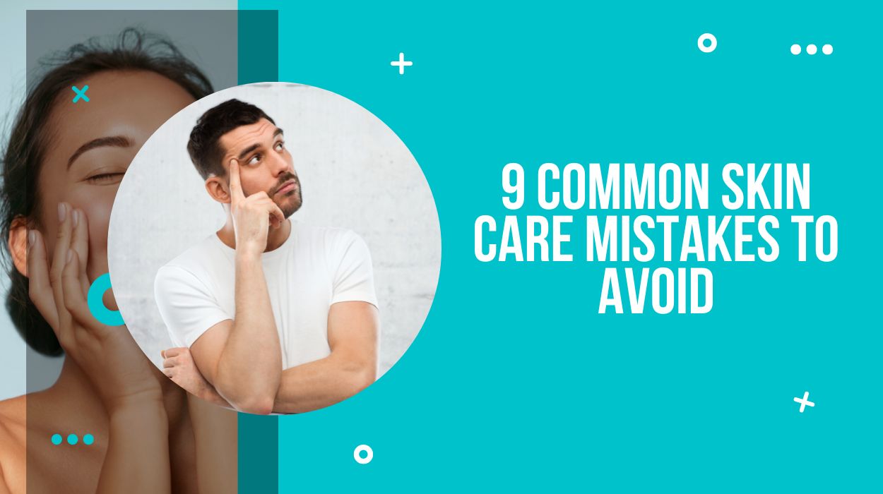9 Common Skin Care Mistakes to Avoid