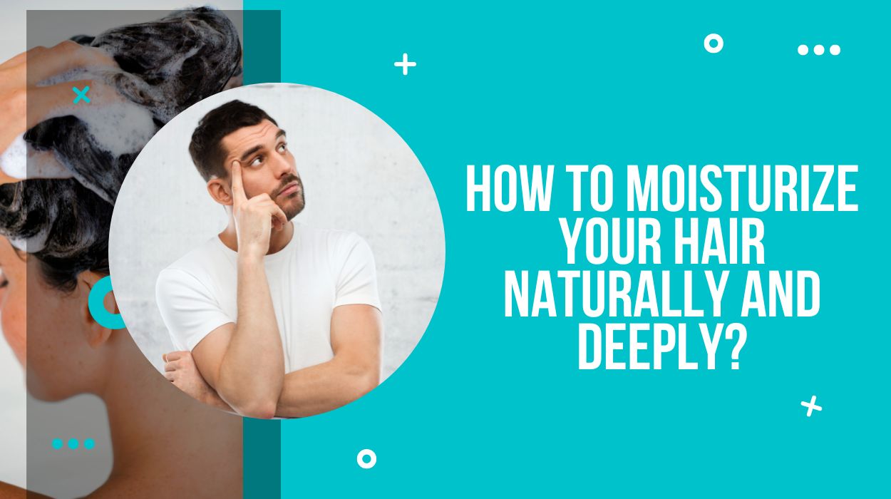 How to Moisturize Your Hair Naturally and Deeply?