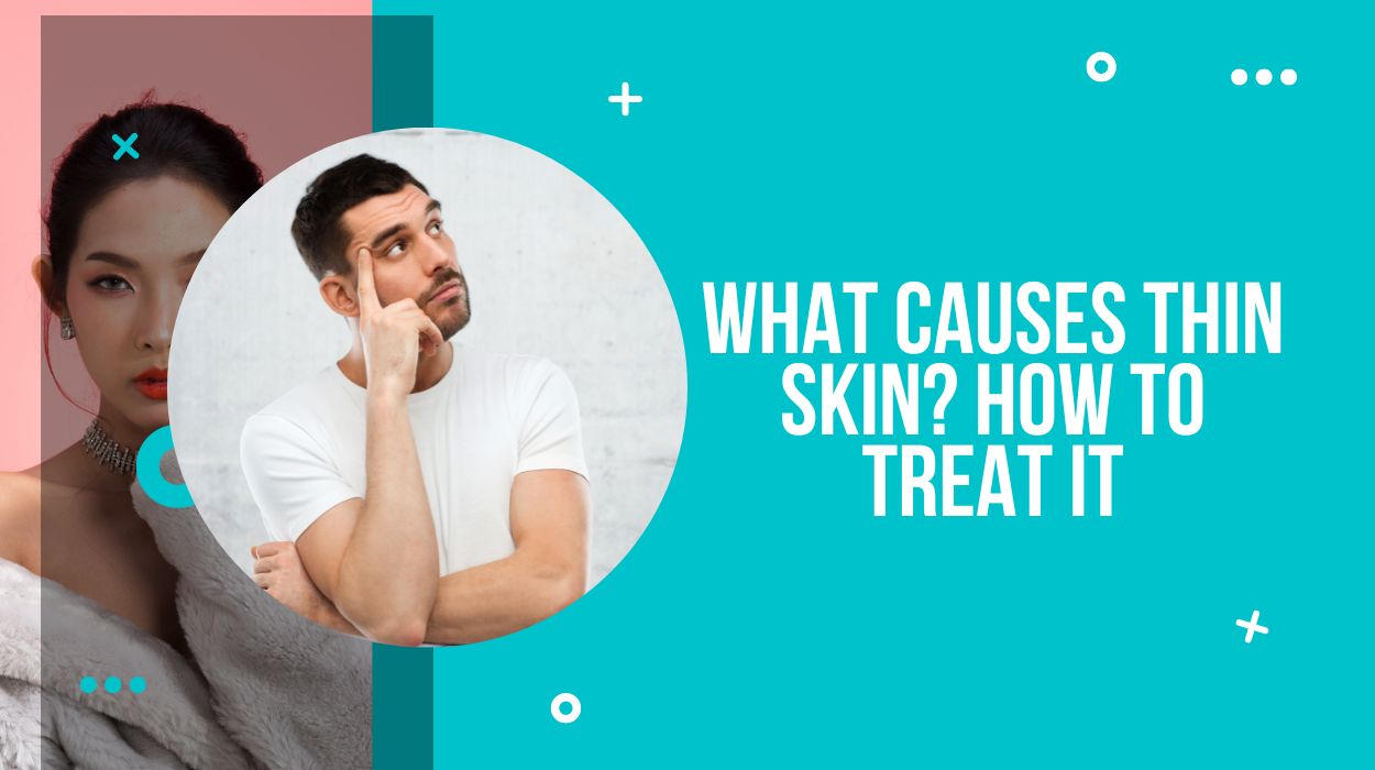 What Causes Thin Skin? How to Treat It