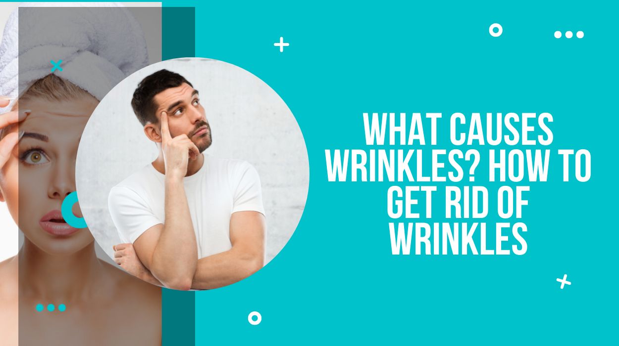 What Causes Wrinkles? How to Get Rid of Wrinkles