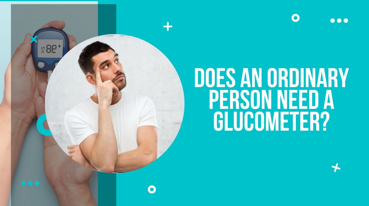 Does An Ordinary Person Need a Glucometer?