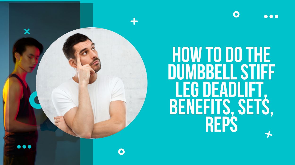 How To Do The Dumbbell Stiff Leg Deadlift, Benefits, Sets, Reps