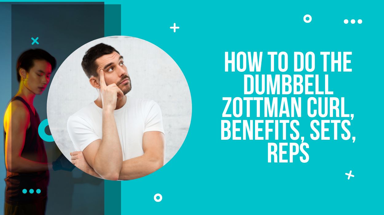How To Do The Dumbbell Zottman Curl, Benefits, Sets, Reps