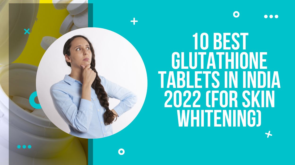 10 Best Glutathione Tablets in India 2023 (for Skin Whitening)