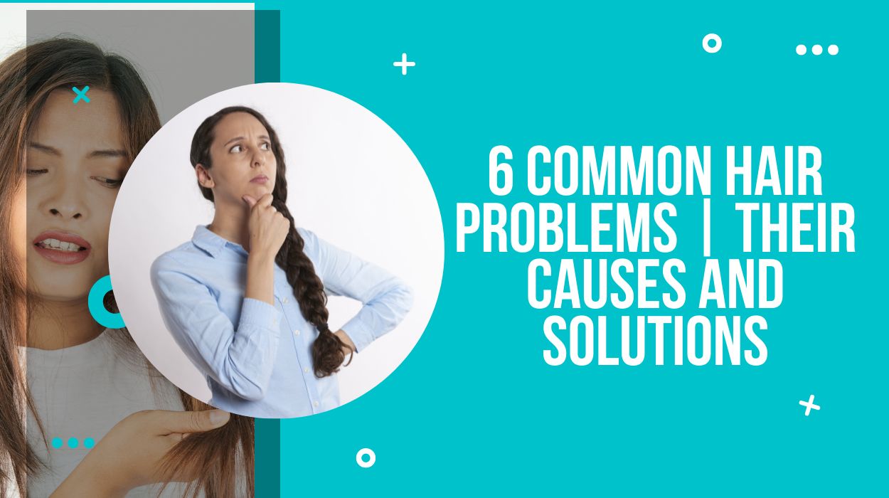 6 Common Hair Problems | Their Causes and Solutions