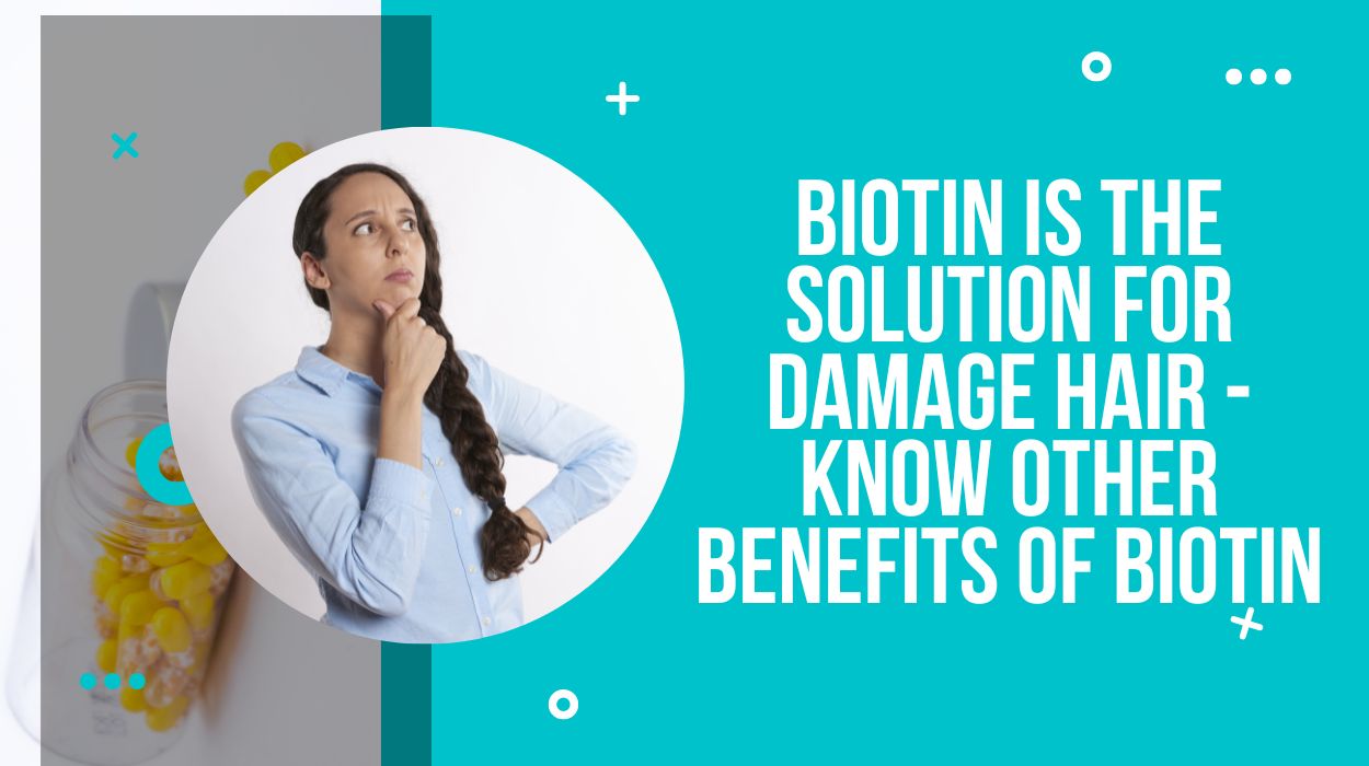 Biotin is The Solution For Damage Hair - Know Other Benefits of Biotin