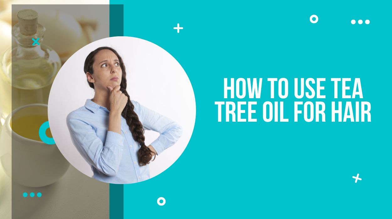 How To Use Tea Tree Oil For Hair