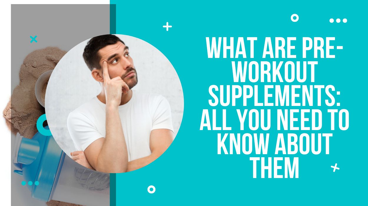 What Are Pre-Workout Supplements: All You Need To Know About Them