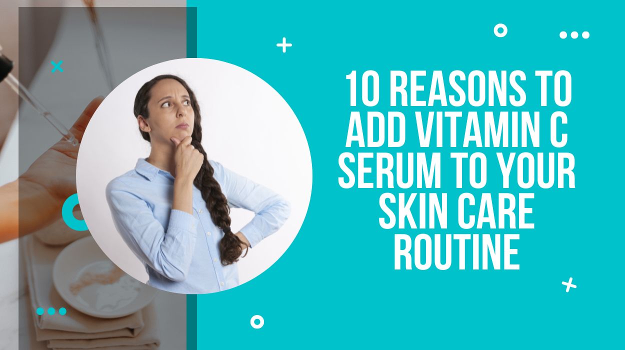10 Reasons to Add Vitamin C Serum to Your Skin Care Routine