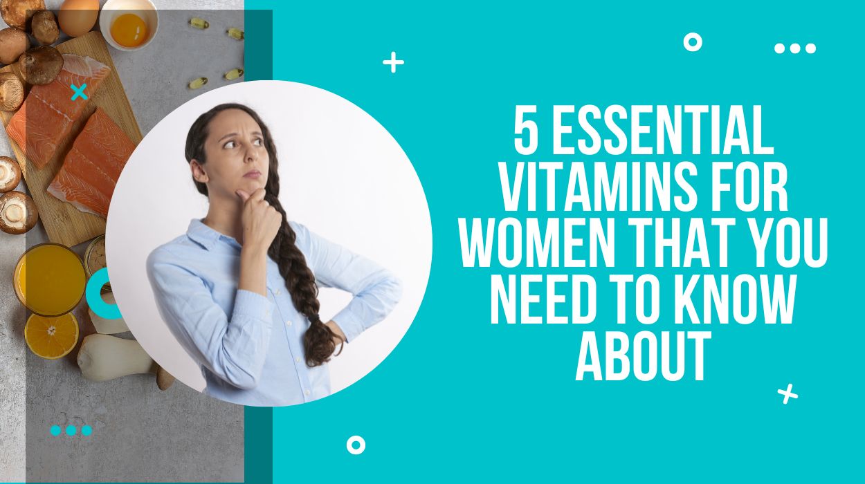 5 Essential vitamins for Women That You Need To Know About