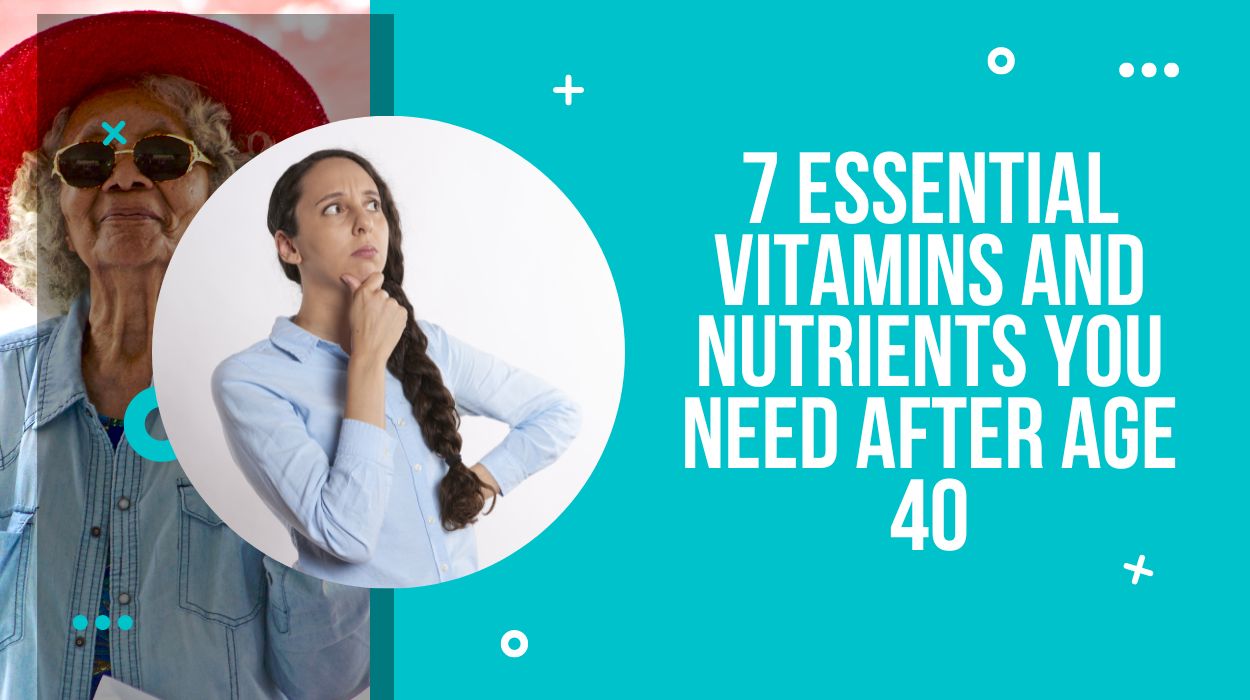 7 Essential Vitamins and Nutrients You Need After Age 40