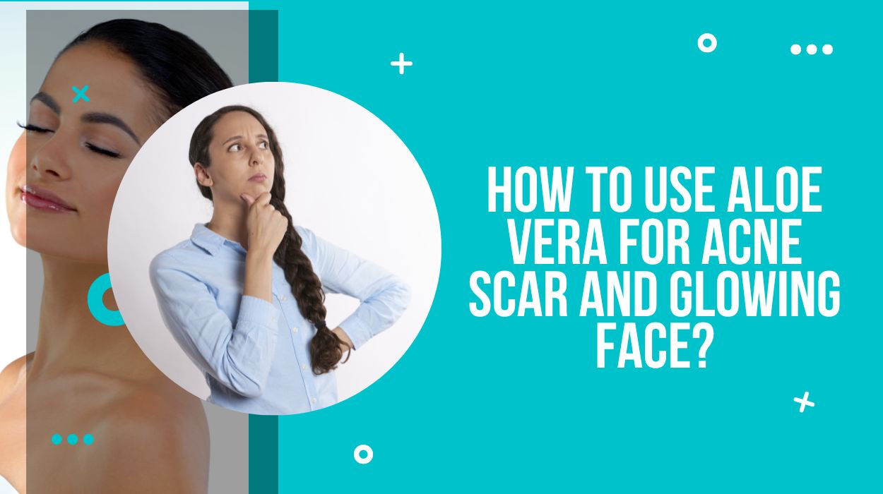 How To Use Aloe Vera For Acne Scar And Glowing Face?
