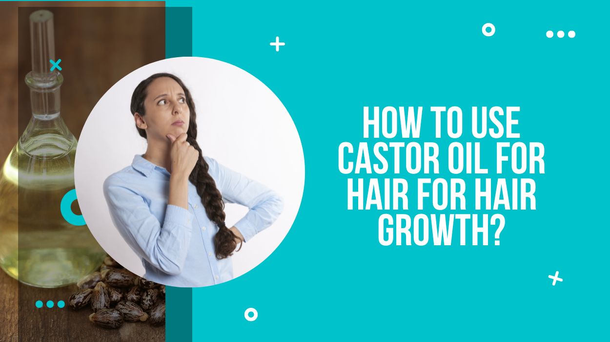 How To Use Castor Oil for Hair for Hair Growth?