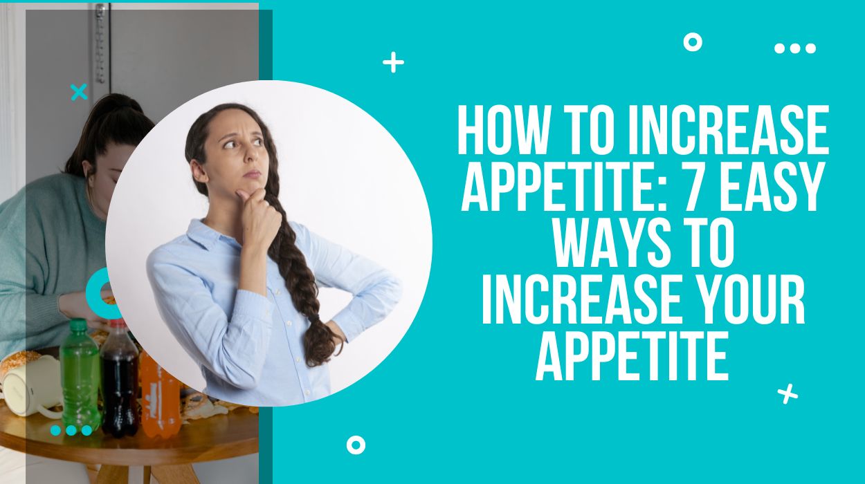 How to Increase Appetite: 7 Easy Ways to Increase Your Appetite  