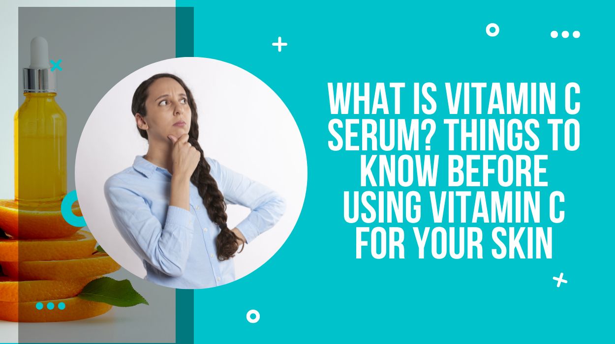 What is Vitamin C Serum? Things to Know Before Using Vitamin C for Your Skin