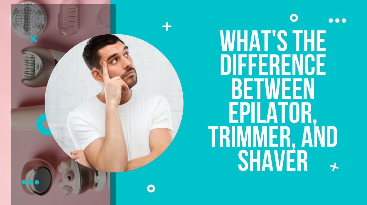 What's the Difference Between Epilator, Trimmer, and Shaver