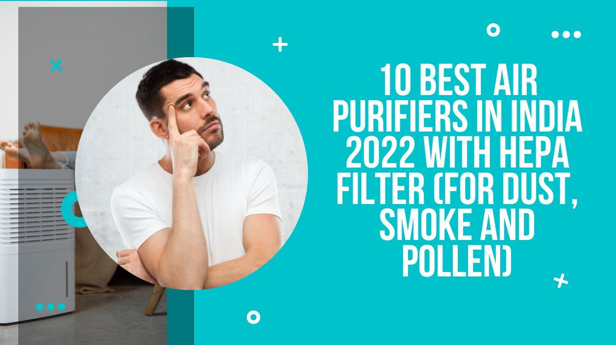 10 Best Air Purifiers in India 2022 with HEPA Filter (For dust, smoke and pollen)