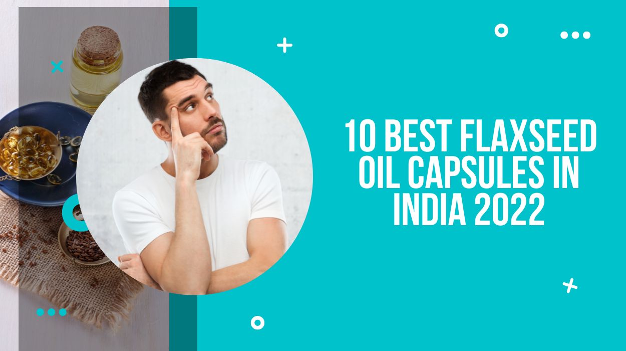 10 Best Flaxseed Oil Capsules in India 2023