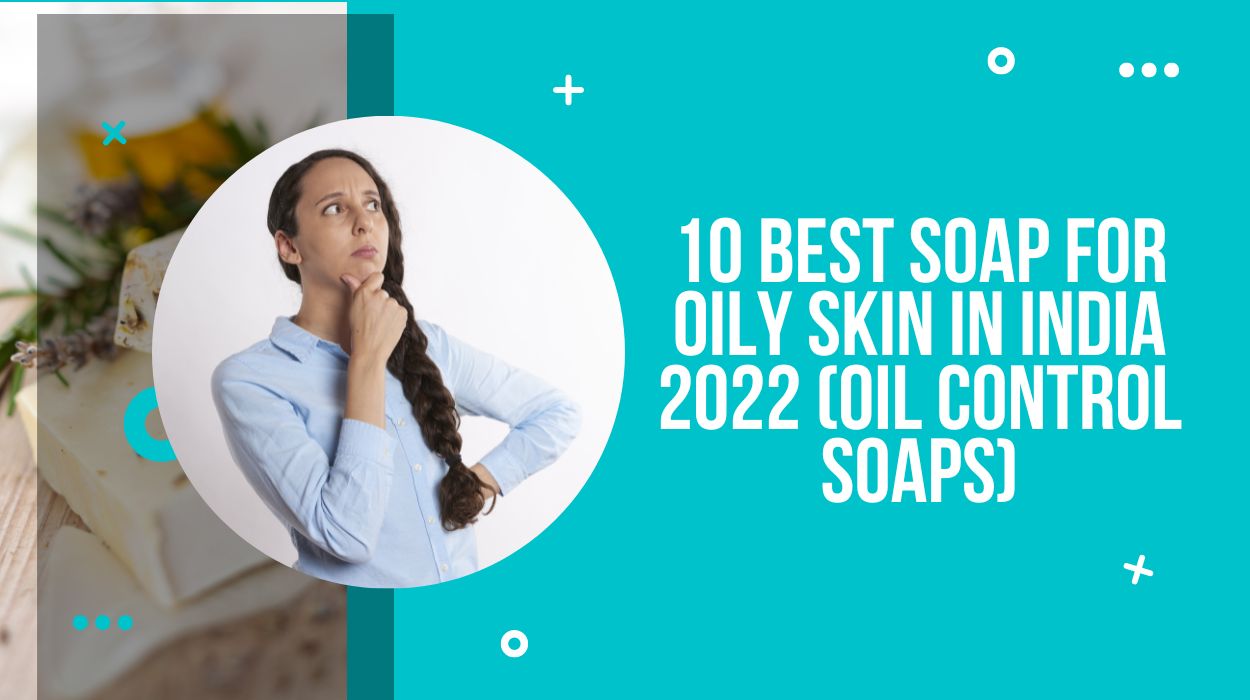 10 Best Soap For Oily Skin In India 2022 (Oil Control Soaps)