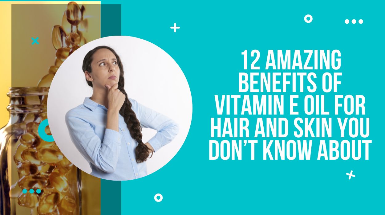 12 Amazing Benefits Of Vitamin E Oil For Hair And Skin You Don’t Know About