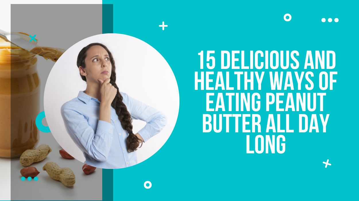 15 Delicious And Healthy Ways of Eating Peanut Butter All Day Long