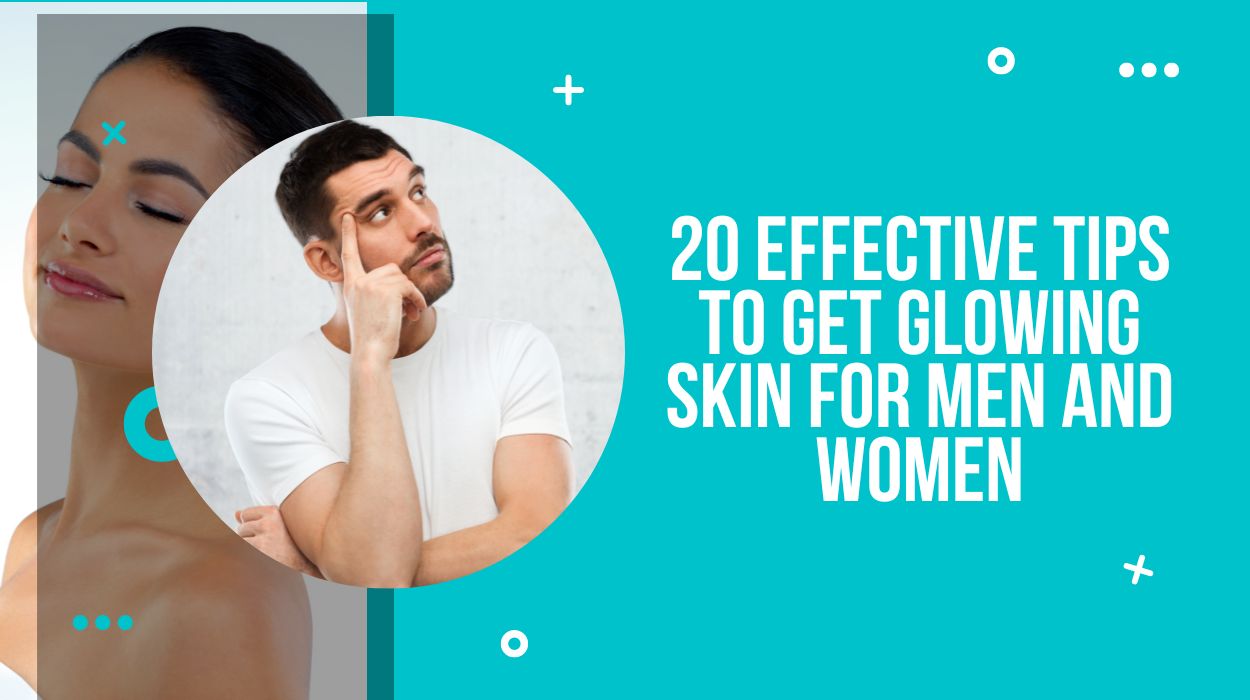 20 Effective Tips To Get Glowing Skin for Men And Women