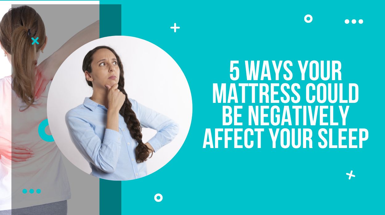 5 Ways Your Mattress Could Be Negatively Affect Your Sleep