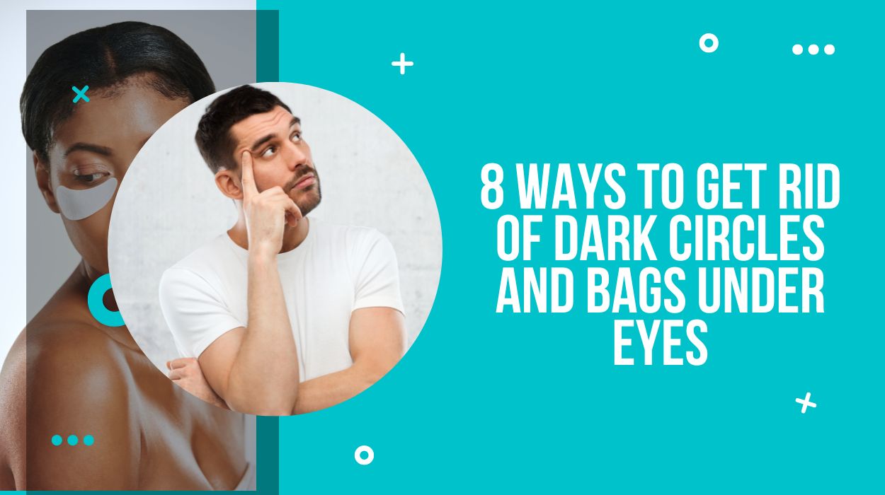 8 Ways to Get Rid of Dark Circles and Bags Under Eyes