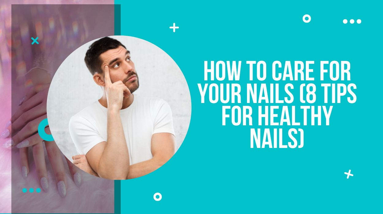 How To Care For Your Nails (8 Tips For Healthy Nails)