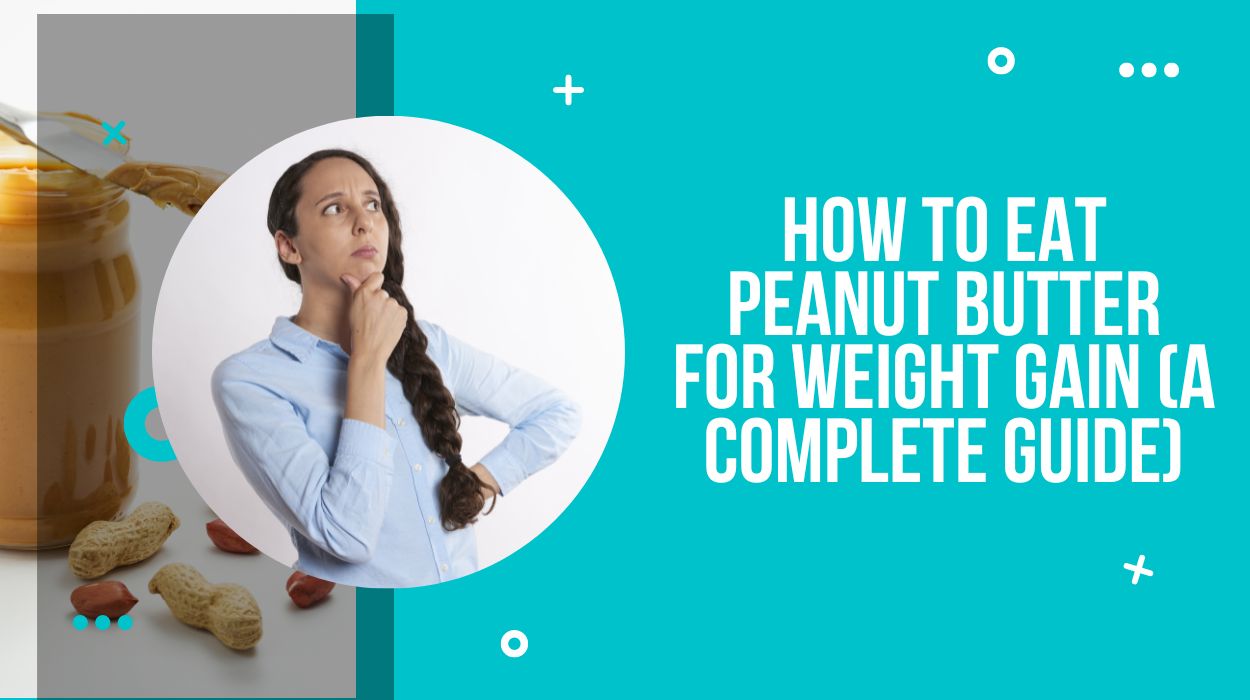 How To Eat Peanut Butter For Weight Gain (A Complete Guide)