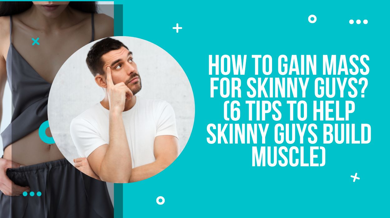 How To Gain Mass For Skinny Guys? (6 Tips to Help Skinny Guys Build Muscle)