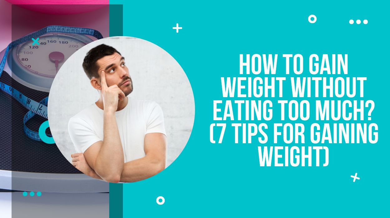 How To Gain Weight Without Eating Too Much? (7 Tips For Gaining Weight)