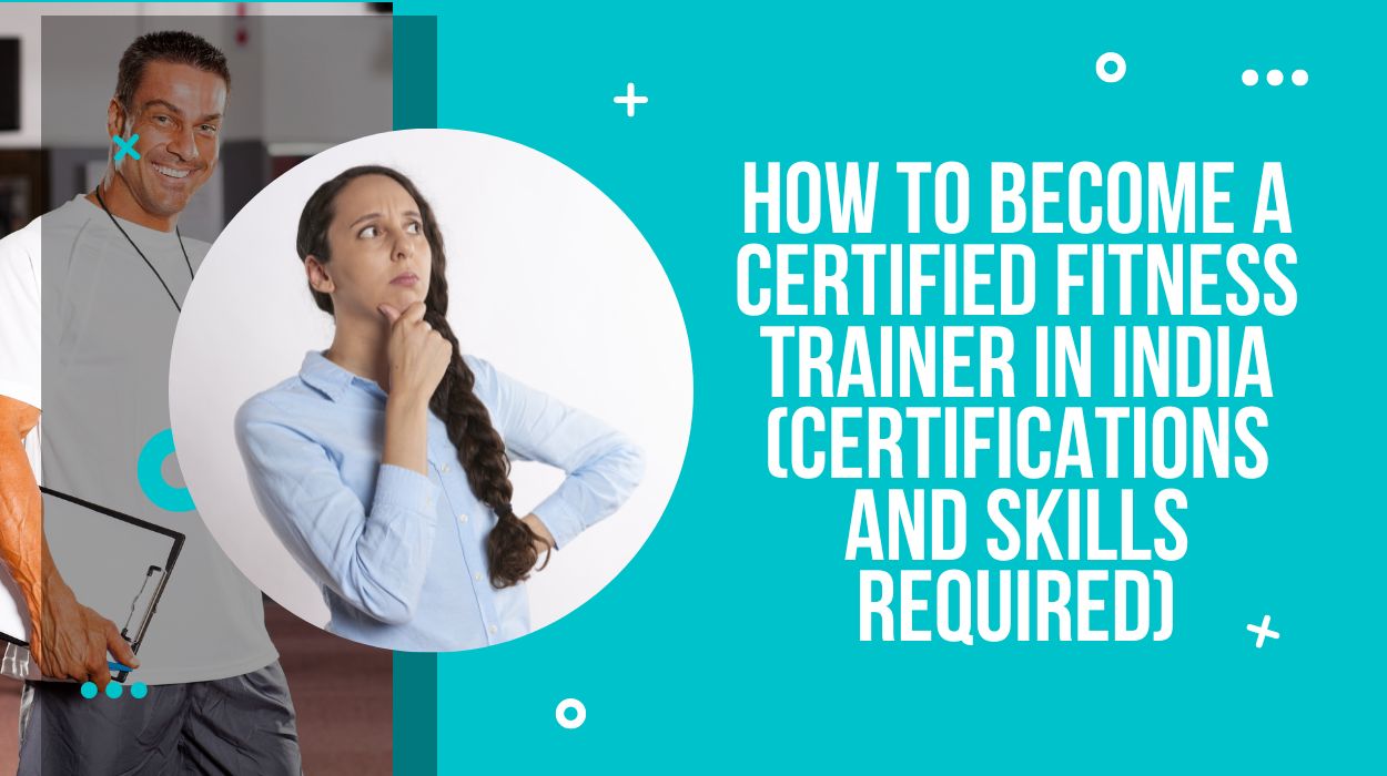 How To Become A Certified Fitness Trainer In India (Certifications And Skills Required)