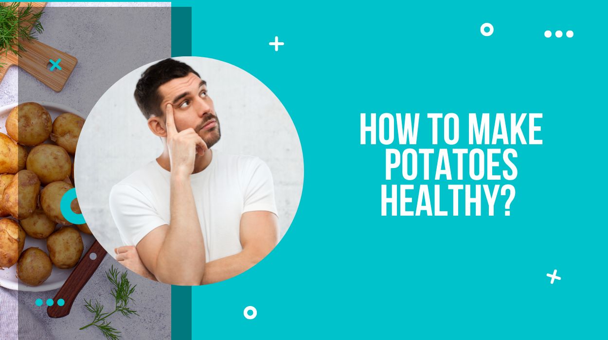 How To Make Potatoes Healthy? 