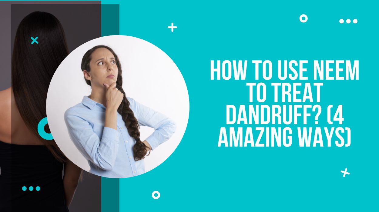 How To Use Neem To Treat Dandruff? (4 Amazing Ways)
