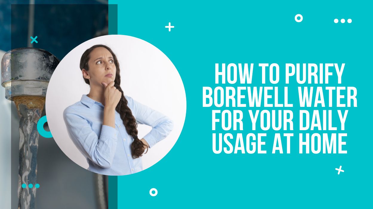 How to Purify Borewell Water for Your Daily Usage At Home