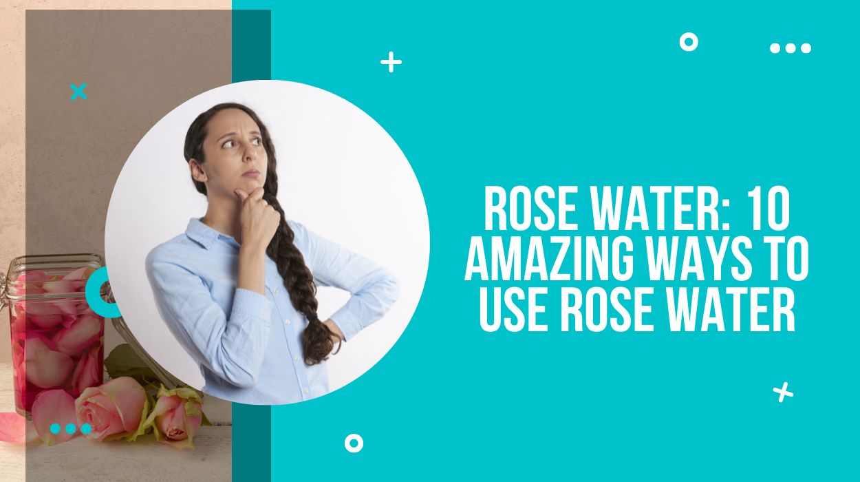 Rose Water: 10 Amazing Ways to Use Rose Water