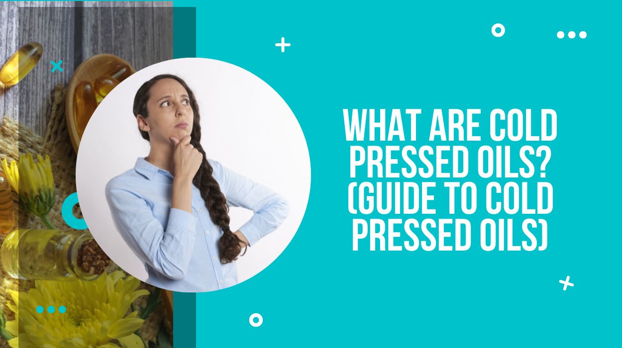 What Are Cold Pressed Oils? (Guide to Cold Pressed Oils)