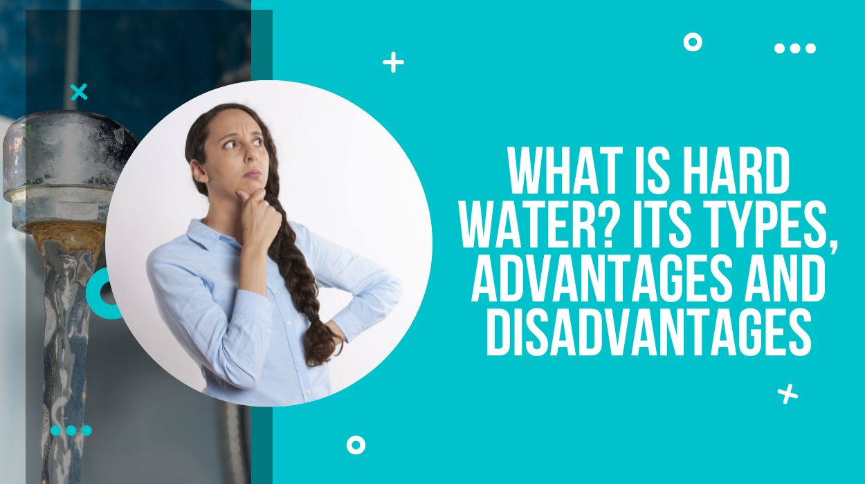 What Is Hard Water? Its Types, Advantages And Disadvantages