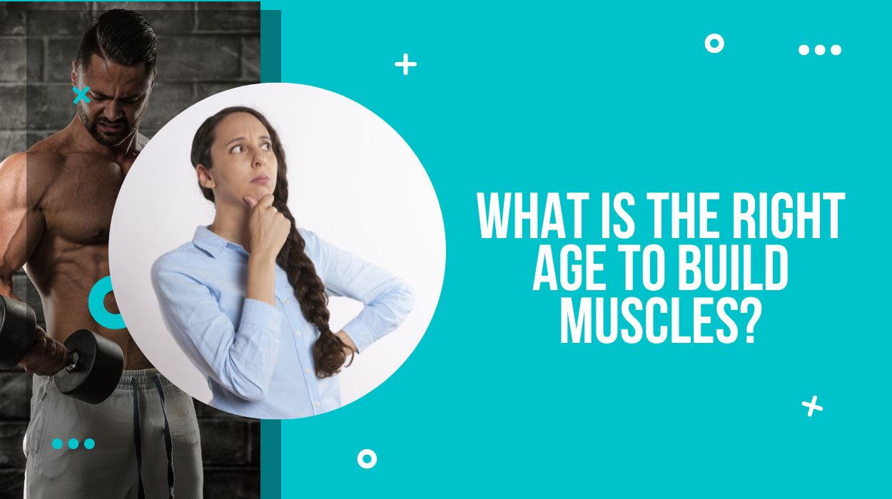 What Is The Right Age To Build Muscles?
