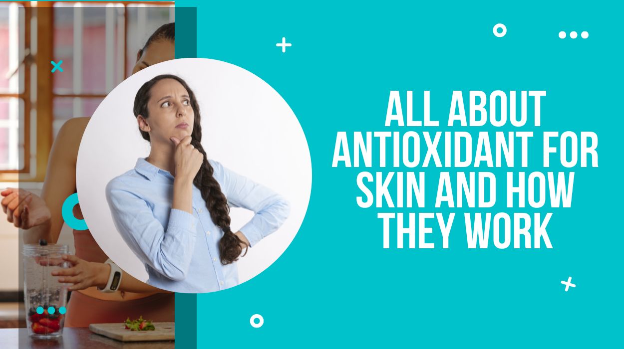 All About Antioxidant For Skin And How They Work